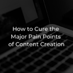 How to Cure the 5 Major Pain Points of Tech Content Creation