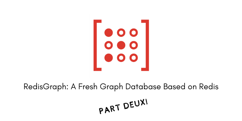 RedisGraph: A Fresh Graph Database Based on Redis! Part Deux