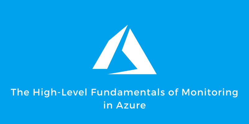 Monitoring in Azure: The High-Level Fundamentals