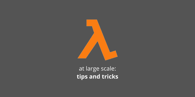 Tips and Tricks: Working with AWS Lambda at Large Scale