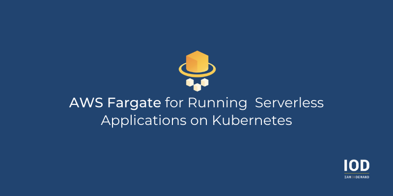 AWS Fargate for Running Serverless Applications on Kubernetes