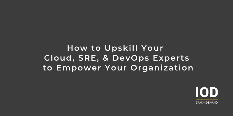 How to Upskill Your Cloud, SRE, & DevOps Experts to Empower Your Organization