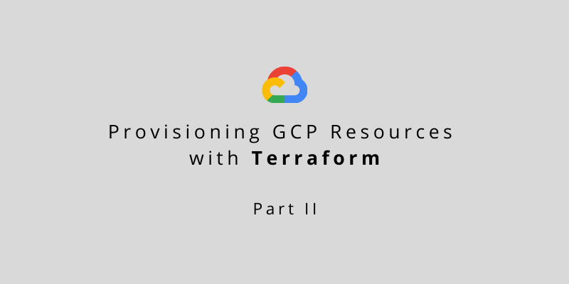 Provisioning GCP Resources with Terraform – Part 2