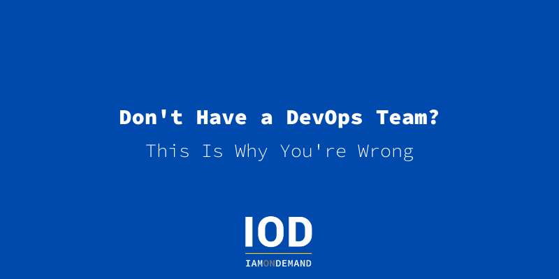 Don’t Have a DevOps Team? This Is Why You’re Wrong