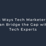 5 Ways Tech Marketers Can Bridge the Gap with Tech Experts