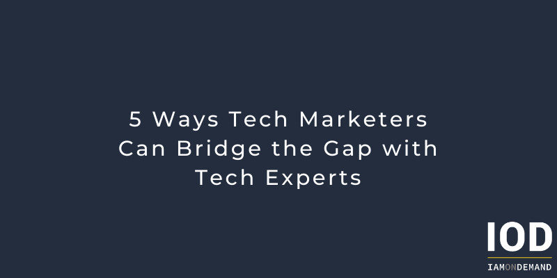 5 Ways Tech Marketers Can Bridge the Gap with Tech Experts