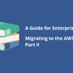A Guide for Enterprises – Migrating to the AWS Cloud: Part 2