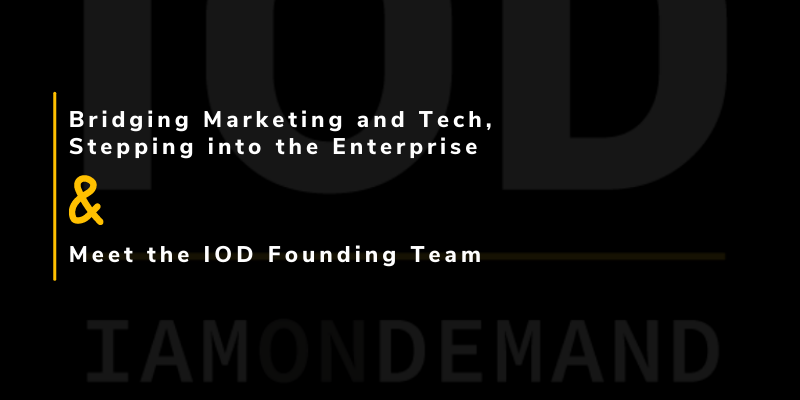 Bridging Marketing and Tech & Stepping into the Enterprise, plus Meet the IOD Founding Team