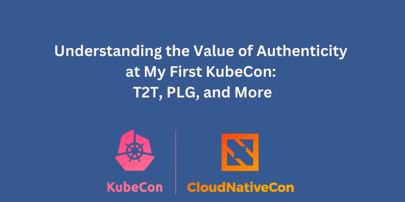 Understanding the Value of Authenticity at My First KubeCon: T2T, PLG, and More