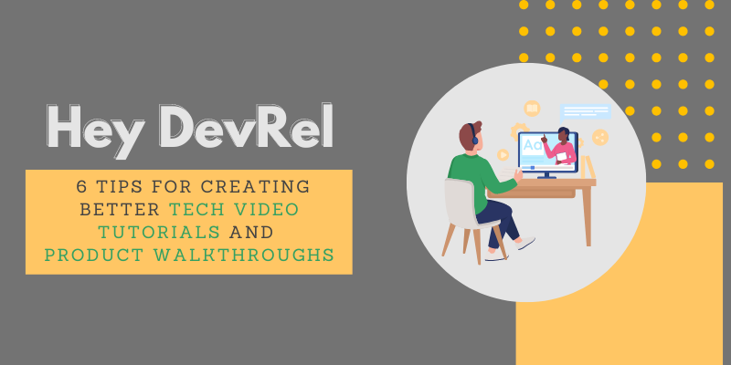 Hey DevRel: 6 Tips for Creating Better Tech Video Tutorials and Product Walkthroughs