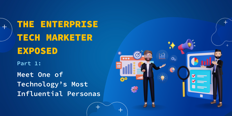 The Enterprise Tech Marketer Exposed, Part 1: Meet One of Technology’s Most Influential Personas