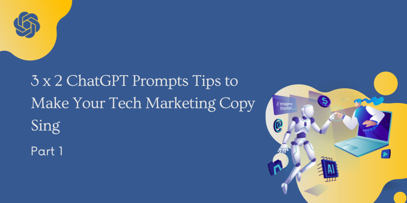 3×2 ChatGPT Prompts Tips to Make Your Tech Marketing Copy Sing – Part 1