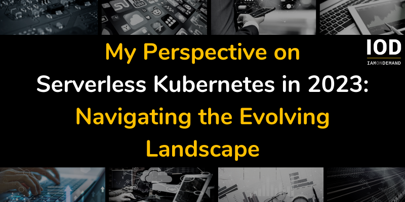 My Perspective on Serverless Kubernetes in 2023: Navigating the Evolving Landscape