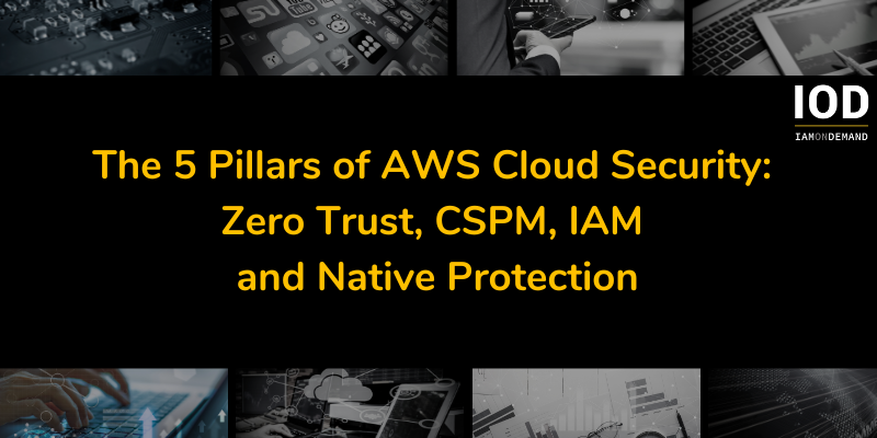 The 5 Pillars of AWS Cloud Security: Zero Trust, CSPM, IAM and Native Protection